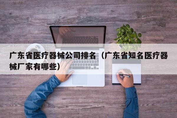 广东省医疗器械公司排名（广东省知名医疗器械厂家有哪些）